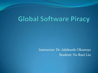 Global Software Piracy Instructor: Dr. AdekunleOkunoye Student: Yu-Ruei Liu  