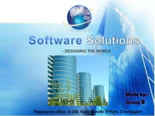 Software Solutions - DESIGNING THE WORLD Made by:- Group 8 Registered office: D-258, Rajiv Gandhi IT Park, Chandigarh 