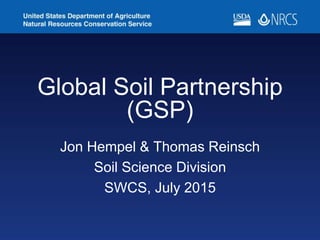 Global Soil Partnership
(GSP)
Jon Hempel & Thomas Reinsch
Soil Science Division
SWCS, July 2015
 