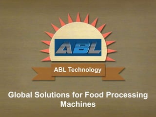 Global Solutions for Food Processing
Machines
ABL Technology
 