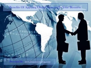 Benefits Of Applying Global Sourcing In Your Business
Presented By : www.dragonsourcing.com
 