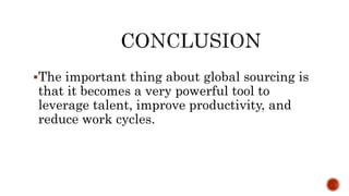 The important thing about global sourcing is
that it becomes a very powerful tool to
leverage talent, improve productivity, and
reduce work cycles.
 