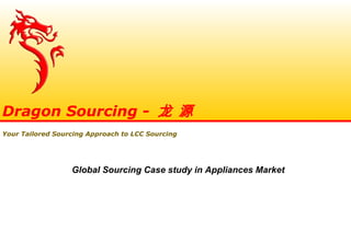 Global Sourcing Case study in Appliances Market
Dragon Sourcing - 龙 源
Your Tailored Sourcing Approach to LCC Sourcing
 