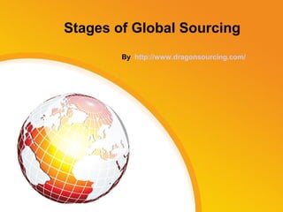 Stages of Global Sourcing
By http://www.dragonsourcing.com/

 