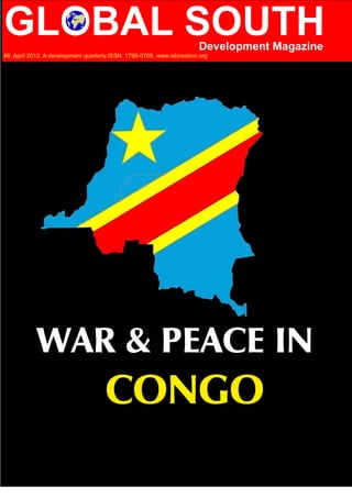 GLOBAL SOUTH                                                              Development Magazine
#9, April 201 2, A development quarterly,ISSN: 1 799-0769, www.silcreation.org




            WAR & PEACE IN
                                       CONGO
 