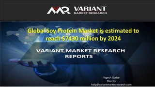 Source: Variant Market Research
Global Soy Protein Market is estimated to
reach $7430 million by 2024
Yogesh Godse
Director
help@variantmarketresearch.com
 
