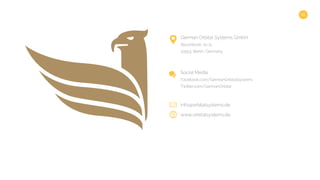 15
info@orbitalsystems.de
www.orbitalsystems.de
German Orbital Systems GmbH
Reuchlinstr. 10-11
10553, Berlin, Germany
Social Media
Facebook.com/GermanOrbitalSystems
Twitter.com/GermanOrbital
 