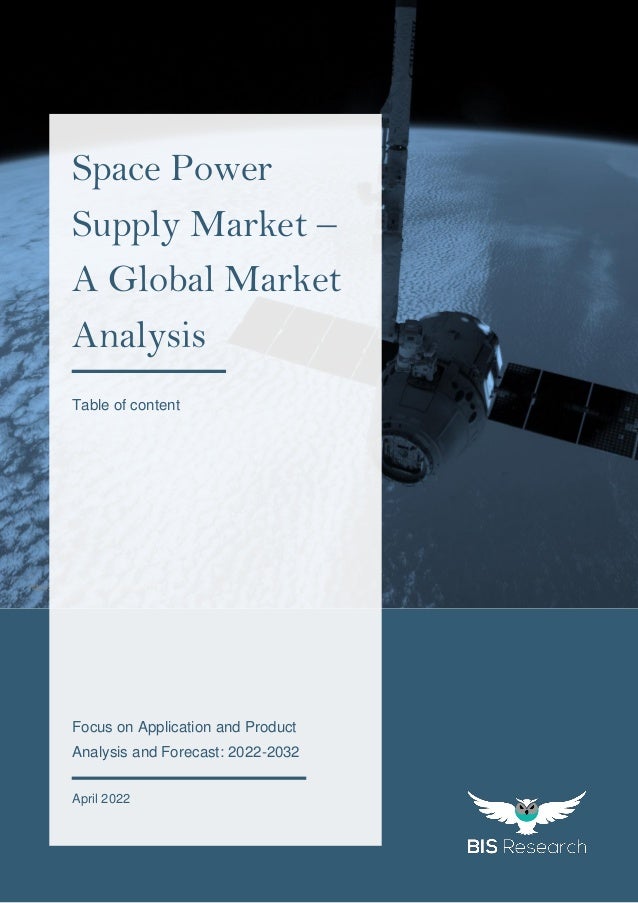 1
All rights reserved at BIS Research Inc.
G
L
O
B
A
L
S
P
A
C
E
P
O
W
E
R
S
U
P
P
L
Y
M
A
R
K
E
T
https://pxhere.com/en/photo/893729
Focus on Application and Product
Analysis and Forecast: 2022-2032
April 2022
Space Power
Supply Market –
A Global Market
Analysis
Table of content
 