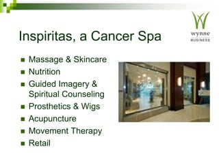 Inspiritas, a Cancer Spa
 Massage & Skincare
 Nutrition
 Guided Imagery &
Spiritual Counseling
 Prosthetics & Wigs
 Acupuncture
 Movement Therapy
 Retail
 