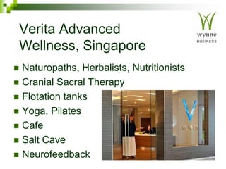 Verita Advanced
Wellness, Singapore
 Naturopaths, Herbalists, Nutritionists
 Cranial Sacral Therapy
 Flotation tanks
 Yoga, Pilates
 Cafe
 Salt Cave
 Neurofeedback
 