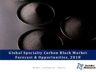 M a r k e t . I n t e l l i g e n c e . E x p e r t s
Global Specialty Carbon Black Market Forecast &
Opportunities - 2018
Global Specialty Carbon Black Market
Forecast & Opportunities, 2018
 