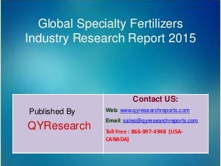 Global Specialty Fertilizers
Industry Research Report 2015
Published By
QYResearch
Contact US:
Web: www.qyresearchreports.com
Email: sales@qyresearchreports.com
Toll Free : 866-997-4948 (USA-
CANADA)
 