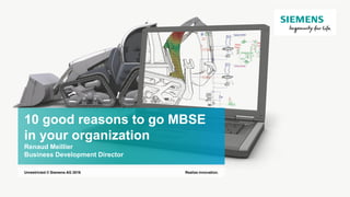 10 good reasons to go MBSE
in your organization
Renaud Meillier
Business Development Director
Realize innovation.Unrestricted © Siemens AG 2016
 