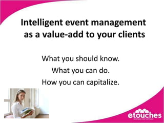Intelligent event management
 as a value-add to your clients

     What you should know.
       What you can do.
     How you can capitalize.
 
