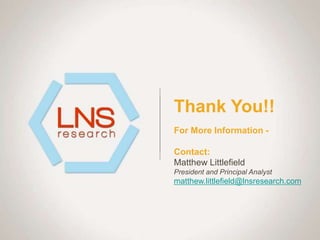 Thank You!!
For More Information -
Contact: 
Matthew Littlefield
President and Principal Analyst
matthew.littlefield@lnsresearch.com
 