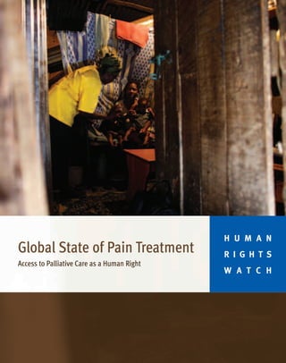 H U M A N
Global State of Pain Treatment               R I G H T S
Access to Palliative Care as a Human Right
                                             W A T C H
 