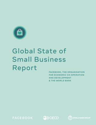 FACEBOOK, THE ORGANISATION
FOR ECONOMIC CO-OPERATION
AND DEVELOPMENT
& THE WORLD BANK
Global State of
Small Business
Report
 