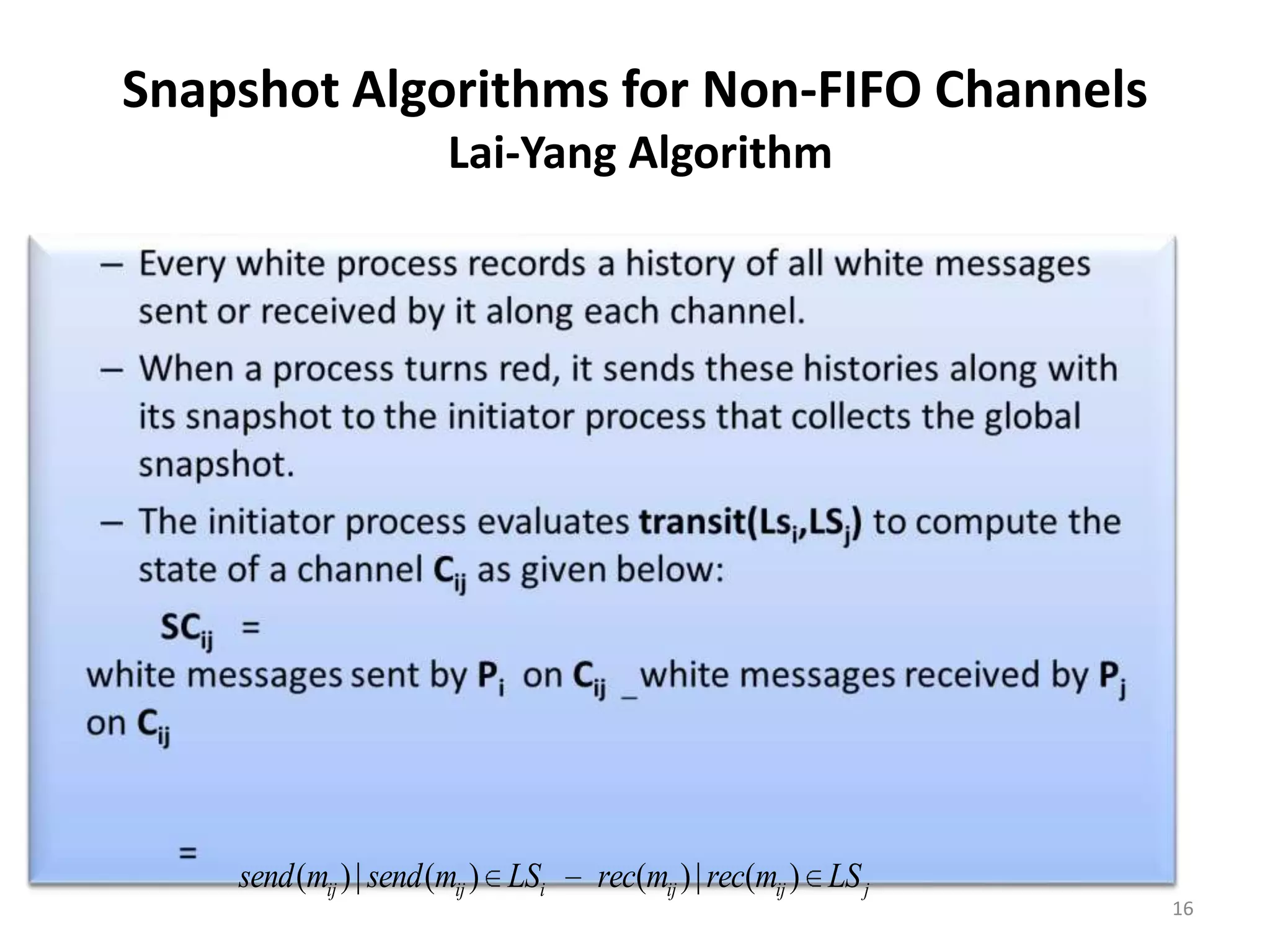 Snapshot Algorithms for Non-FIFO Channels
Lai-Yang Algorithm

send (mij ) | send (mij ) LSi

rec(mij ) | rec(mij ) LS j

16

 