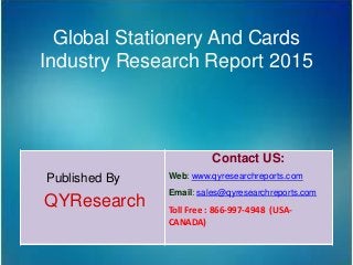 Global Stationery And Cards
Industry Research Report 2015
Published By
QYResearch
Contact US:
Web: www.qyresearchreports.com
Email: sales@qyresearchreports.com
Toll Free : 866-997-4948 (USA-
CANADA)
 