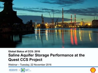 Global Status of CCS: 2016
Saline Aquifer Storage Performance at the
Quest CCS Project
Webinar – Tuesday, 22 November 2016
 