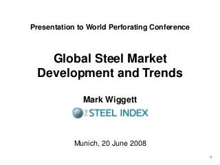/1
Global Steel Market
Development and Trends
Mark Wiggett
Munich, 20 June 2008
Presentation to World Perforating Conference
 