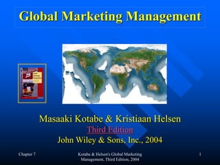 Chapter 7 Kotabe & Helsen's Global Marketing
Management, Third Edition, 2004
1
Global Marketing Management
Masaaki Kotabe & Kristiaan Helsen
Third Edition
John Wiley & Sons, Inc., 2004
 