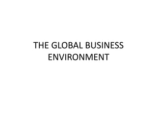 THE GLOBAL BUSINESS
ENVIRONMENT
 
