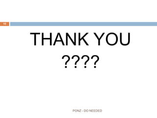THANK YOU
????
10
PONZ - DO NEEDED
 