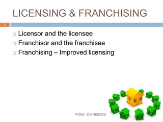 LICENSING & FRANCHISING
 Licensor and the licensee
 Franchisor and the franchisee
 Franchising – Improved licensing
5
PONZ - DO NEEDED
 