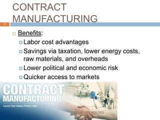 CONTRACT MANUFACTURING
 Benefits:
 Labor cost advantages
 Savings via taxation, lower energy costs, raw
materials, and overheads
 Lower political and economic risk
 Quicker access to markets
7
PONZ - DO NEEDED
 