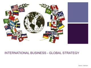 +

INTERNATIONAL BUSINESS - GLOBAL STRATEGY

Hanoi, Vietnam

 