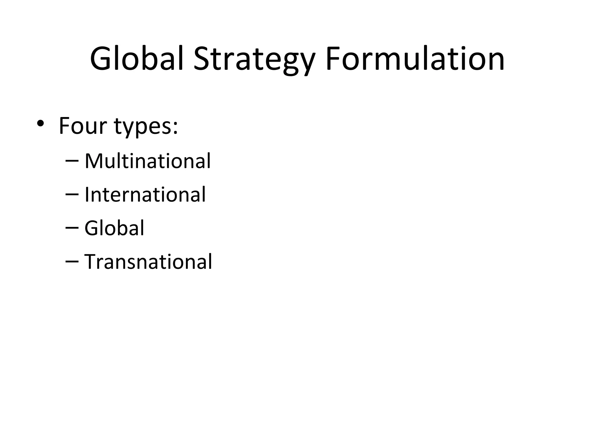 Global Strategy Formulation
• Four types:
– Multinational
– International
– Global
– Transnational
 