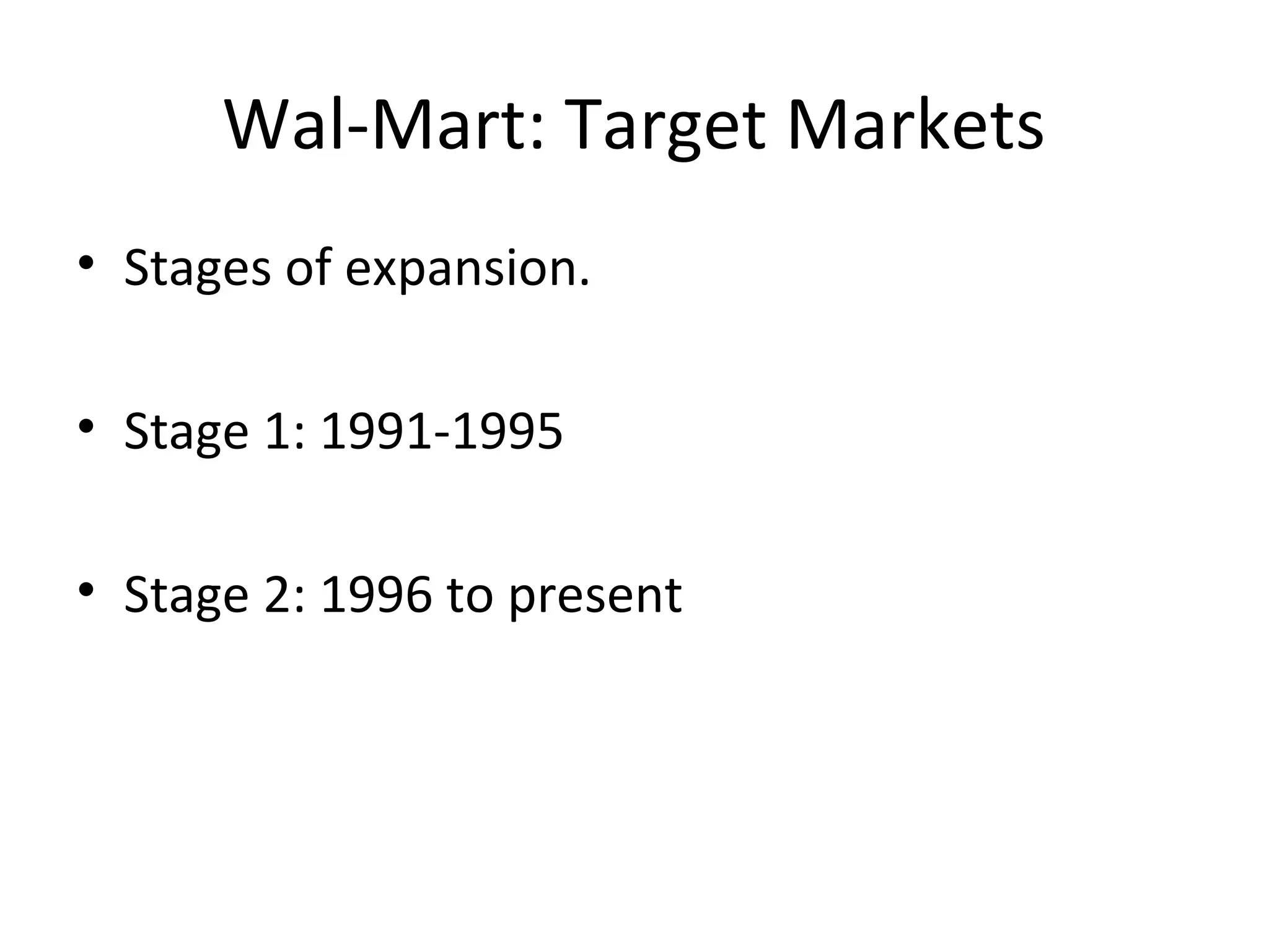 Wal-Mart: Target Markets
• Stages of expansion.
• Stage 1: 1991-1995
• Stage 2: 1996 to present
 