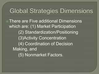  Thereare Five additional Dimensions
 which are: (1) Market Participation
     (2) Standardization/Positioning
     (3)Activity Concentration
     (4) Coordination of Decision
  Making, and
     (5) Nonmarket Factors.
 