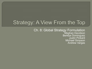 Ch. 8: Global Strategy Formulation
                    Meghan Davidson
                   Berklye Dominguez
                        Justin Pickard
                     Michael Simpson
                       Andrew Vargas
 