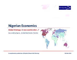 St ra p la n




Nigerian Economics
Global Strategy: A new world order…?
Focus on Africa, Nigeria … the Next Retail Frontier..? Part One




A complimentary publication of Straplan (Research & Planning)            October 2012
 