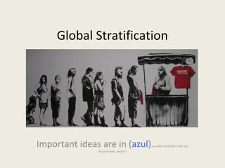 Global Stratification
Important ideas are in (azul)…the second to last soc
lecture ever, woot!!
 