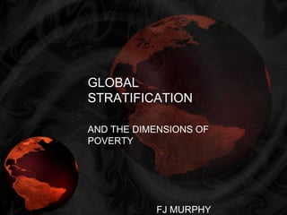 GLOBAL STRATIFICATION AND THE DIMENSIONS OF POVERTY FJ MURPHY 
