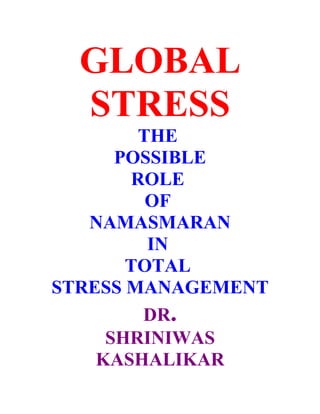 GLOBAL
  STRESS
        THE
      POSSIBLE
       ROLE
         OF
   NAMASMARAN
         IN
       TOTAL
STRESS MANAGEMENT
        DR.
     SHRINIWAS
    KASHALIKAR
 