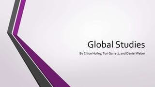 Global Studies
By Chloe Holley,Tori Garrett, and Daniel Weber
 