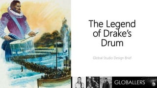 The Legend
of Drake’s
Drum
Global Studio Design Brief
 
