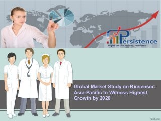 Global Market Study on Biosensor: 
Asia-Pacific to Witness Highest 
Growth by 2020 
 