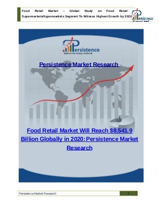 Food Retail Market – Global Study on Food Retail :
Supermarkets/hypermarkets Segment To Witness Highest Growth by 2020
Persistence Market Research
Food Retail Market Will Reach $8,541.9
Billion Globally in 2020:Persistence Market
Research
Persistence Market Research 1
 