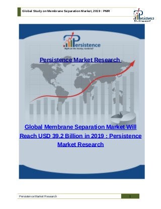 Global Study on Membrane Separation Market, 2019 : PMR
Persistence Market Research
Global Membrane Separation Market Will
Reach USD 39.2 Billion in 2019 : Persistence
Market Research
Persistence Market Research 1
 