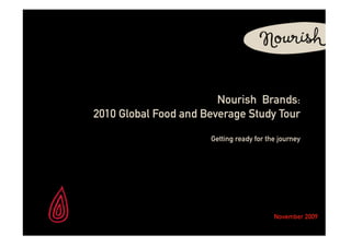 Nourish Brands:
2010 Global Food and Beverage Study Tour

                      Getting ready for the journey




                                          November 2009
 
