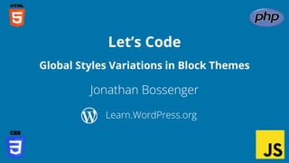 Jonathan Bossenger
Let’s Code
Learn.WordPress.org
Global Styles Variations in Block Themes
 