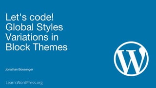 Learn.WordPress.org
Let's code!
Global Styles
Variations in
Block Themes
Jonathan Bossenger
 