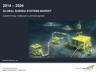 1
©TechSciResearch
GLOBAL SUBSEA SYSTEMS MARKET
COMPETITION, FORECAST & OPPORTUNITIES
2014 – 2024
MARKET INTELLIGENCE . CONSULTING
www.techsciresearch.com
Published: September, 2019
 