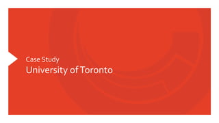 Case	
  Study	
  
University	
  of	
  Toronto	
  
 