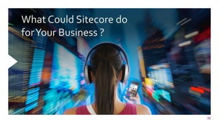 35
What	
  Could	
  Sitecore	
  do	
  	
  
for	
  Your	
  Business	
  ?	
  
 